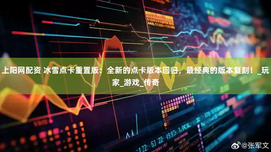 上阳网配资 冰雪点卡重置版：全新的点卡版本回归，最经典的版本复刻！_玩家_游戏_传奇