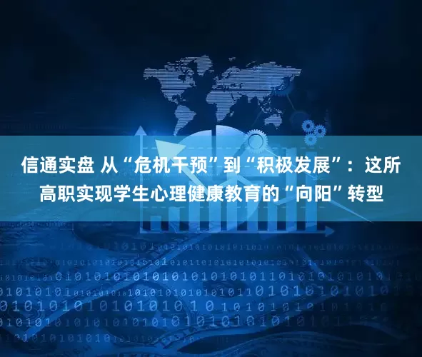 信通实盘 从“危机干预”到“积极发展”：这所高职实现学生心理健康教育的“向阳”转型