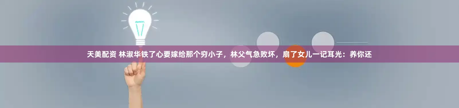 天美配资 林淑华铁了心要嫁给那个穷小子，林父气急败坏，扇了女儿一记耳光：养你还